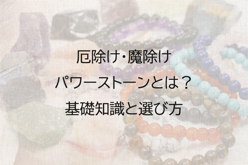 厄除け・魔除けパワーストーンとは？基礎知識と選び方